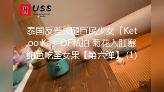 泰国反差长腿巨尻少女「Ketoo Ka」OF私拍 菊花入肛塞鲍鱼吃圣女果【第六弹】 (1)