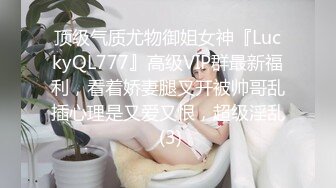 顶级气质尤物御姐女神『LuckyQL777』高级VIP群最新福利，看着娇妻腿叉开被帅哥乱插心理是又爱又恨，超级淫乱 (3)