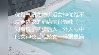 优雅气质尤物御姐女神优雅不爱穿内衣的酒店前台骚妹子，对着镜子扶腰后入，外人眼中的女神被当成妓女一样狠狠操