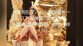 女神狗犯了一点小错误管教一番。175女神狗700sp大赏。狗就是用来教育的。你也一样。 (2)