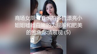 商场女厕全景偷拍多位漂亮小姐姐嘘嘘白嫩的大屁股和肥美的鲍鱼尽情展现 (5)