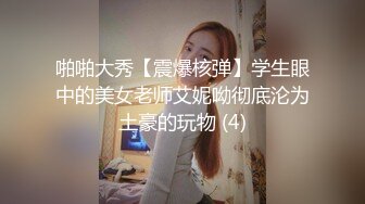 啪啪大秀【震爆核弹】学生眼中的美女老师艾妮呦彻底沦为土豪的玩物 (4)