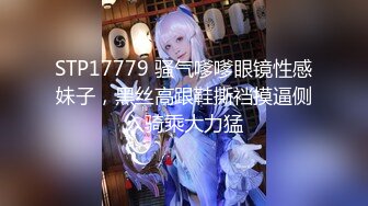 STP17779 骚气嗲嗲眼镜性感妹子，黑丝高跟鞋撕裆摸逼侧入骑乘大力猛