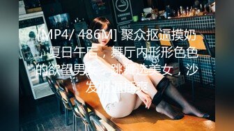 [MP4/ 486M] 聚众抠逼摸奶，夏日午后，舞厅内形形色色的欲望男女，跳舞选美女，沙发抠逼插爽