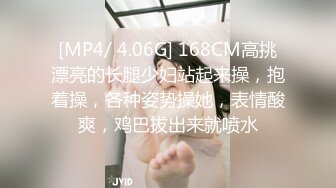 [MP4/ 4.06G] 168CM高挑漂亮的长腿少妇站起来操，抱着操，各种姿势操她，表情酸爽，鸡巴拔出来就喷水