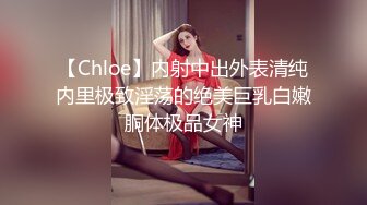 【Chloe】内射中出外表清纯内里极致淫荡的绝美巨乳白嫩胴体极品女神