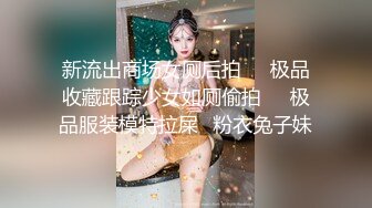 新流出商场女厕后拍❤️极品收藏跟踪少女如厕偷拍❤️极品服装模特拉屎✿粉衣兔子妹