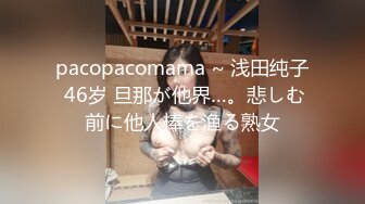 pacopacomama ~ 浅田纯子 46岁 旦那が他界…。悲しむ前に他人棒を渔る熟女