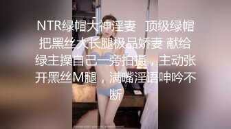 NTR绿帽大神淫妻✅顶级绿帽把黑丝大长腿极品娇妻 献给绿主操自己一旁拍摄，主动张开黑丝M腿，满嘴淫语呻吟不断