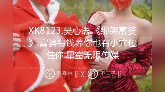 XK8123.吴心语.《绑架富婆》.富婆有钱养你也有小穴包住你.星空无限传媒