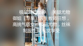 ❤️极品网红女神❤️美腿尤物御姐〖苹果〗医生教师狂想，高挑气质女神极品尤物，丝袜制服性爱 视觉享受