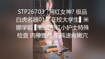 STP26703 ?网红女神? 极品白虎名器01年在校大学生▌米娜学姐 ▌剧情粉红小护士特殊检查 肉棒理疗 阳具速肏嫩穴爆浆