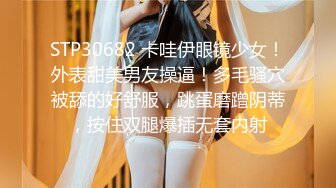 STP30682 卡哇伊眼镜少女！外表甜美男友操逼！多毛骚穴被舔的好舒服，跳蛋磨蹭阴蒂，按住双腿爆插无套内射