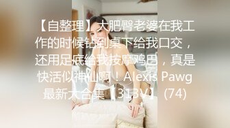 【自整理】大肥臀老婆在我工作的时候钻到桌下给我口交，还用足底给我按摩鸡巴，真是快活似神仙啊！Alexis Pawg最新大合集【313V】 (74)