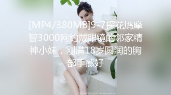 [MP4/380MB]9-7探花鸠摩智3000网约戴眼镜的邻家精神小妹，刚满18岁圆润的胸部手感好