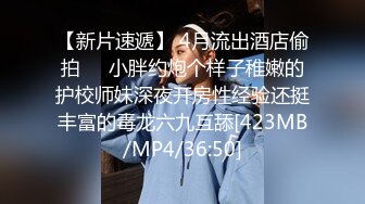 【新片速遞】 4月流出酒店偷拍❤️小胖约炮个样子稚嫩的护校师妹深夜开房性经验还挺丰富的毒龙六九互舔[423MB/MP4/36:50]