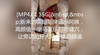 [MP4/ 1.15G]&nbsp;&nbsp;新来的御姐范极品小阿姨，高颜值一字马展示粉嫩骚穴，让旁边的好大儿子揉奶舔逼