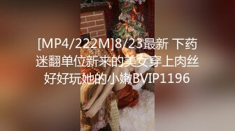 [MP4/222M]8/23最新 下药迷翻单位新来的美女穿上肉丝好好玩她的小嫩BVIP1196