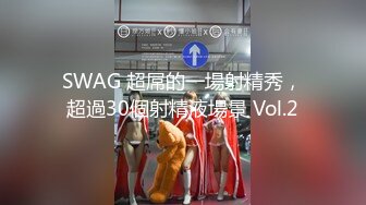 SWAG 超屌的一場射精秀，超過30個射精液場景 Vol.2