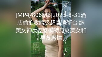 [MP4/806MB]2023-8-31酒店偷拍收藏级超高清新台 绝美女神反差婊模特身材美女和男友激情