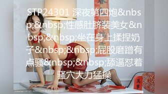 STP24301 深夜第四炮&nbsp;&nbsp;性感肚脐装美女&nbsp;&nbsp;坐在身上揉捏奶子&nbsp;&nbsp;屁股磨蹭有点骚&nbsp;&nbsp;舔逼怼着骚穴大力猛操