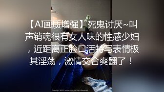 【AI画质增强】死鬼讨厌~叫声销魂很有女人味的性感少妇，近距离正脸口活特写表情极其淫荡，激情交合爽翻了！