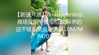 【新速片遞】&nbsp;&nbsp;商场女厕全景偷拍BB保养的还不错的美女店员[410M/MP4/01:07]