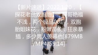 【新片速遞】2022.1.20，【探花老总双胞胎】，胖哥艳福不浅，两个极品00后，双胞胎姐妹花，粉嫩苗条，狂亲暴插，多少男人羡慕他[879MB/MP4/59:14]