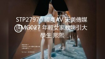 STP27970 國產AV 天美傳媒 TMG027 年輕女家教勾引大學生 熙熙