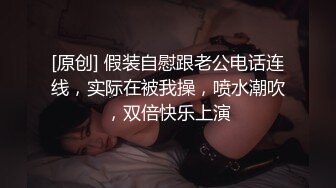 [原创] 假装自慰跟老公电话连线，实际在被我操，喷水潮吹，双倍快乐上演