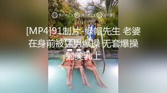 [MP4]91制片-绿帽先生 老婆在身前被猛男爆操 无套爆操射美乳上