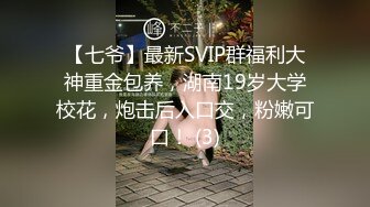 【七爷】最新SVIP群福利大神重金包养，湖南19岁大学校花，炮击后入口交，粉嫩可口！ (3)