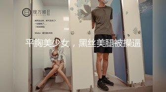 平胸美少女，黑丝美腿被操逼