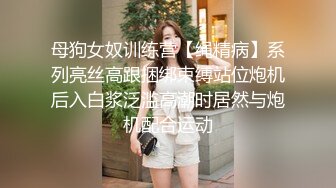 母狗女奴训练营【绳精病】系列亮丝高跟捆绑束缚站位炮机后入白浆泛滥高潮时居然与炮机配合运动