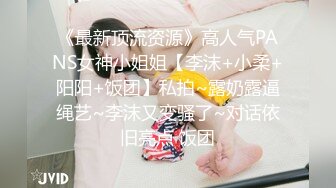 《最新顶流资源》高人气PANS女神小姐姐【李沫+小柔+阳阳+饭团】私拍~露奶露逼绳艺~李沫又变骚了~对话依旧亮点 饭团