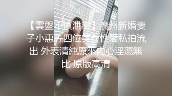 【雲盤不慎泄密】廣州新婚妻子小惠等四位美女性愛私拍流出 外表清純原來內心淫蕩無比 原版高清