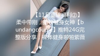 ⚫️⚫️【11月重磅福利②】柔中带刚，撸铁健身女神【bundangcouple】推特24G完整版分享，裸体健身啪啪紫薇