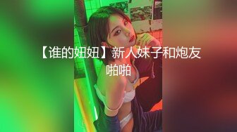 【谁的妞妞】新人妹子和炮友啪啪