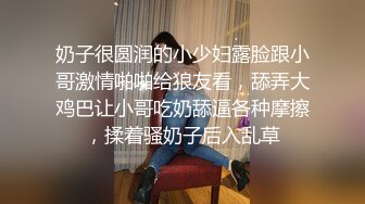 奶子很圆润的小少妇露脸跟小哥激情啪啪给狼友看，舔弄大鸡巴让小哥吃奶舔逼各种摩擦，揉着骚奶子后入乱草