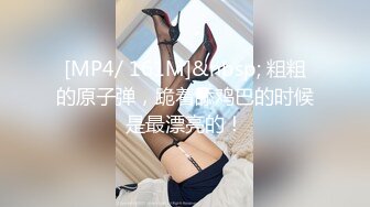 [MP4/ 161M]&nbsp; 粗粗的原子弹，跪着舔鸡巴的时候是最漂亮的！