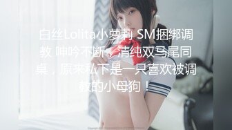 白丝Lolita小萝莉 SM捆绑调教 呻吟不断，清纯双马尾同桌，原来私下是一只喜欢被调教的小母狗！