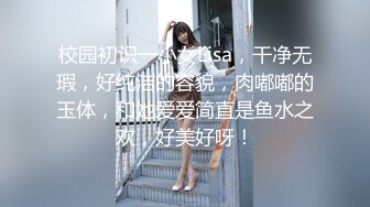 校园初识一小女Lisa，干净无瑕，好纯洁的容貌，肉嘟嘟的玉体，和她爱爱简直是鱼水之欢，好美好呀！