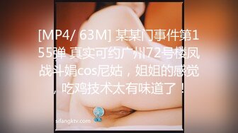 [MP4/ 63M] 某某门事件第155弹 真实可约广州72号楼凤战斗娟cos尼姑，姐姐的感觉，吃鸡技术太有味道了！