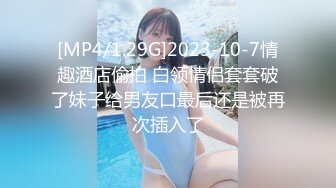 [MP4/1.29G]2023-10-7情趣酒店偷拍 白领情侣套套破了妹子给男友口最后还是被再次插入了