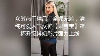 众筹热门精品！全裸无遮，清纯可爱人气女神【果宝宝】罩杯升级抖奶影片强力上线