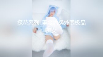 探花系列-重金约操外围极品美女