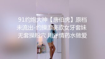 91约炮大神【唐伯虎】原档未流出-约操漂亮欲女牙套妹 无套操粉穴 用迷情药水做爱