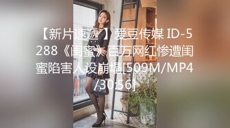 【新片速遞 】爱豆传媒 ID-5288《闺蜜》百万网红惨遭闺蜜陷害人设崩塌[509M/MP4/30:56]