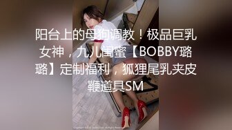 阳台上的母狗调教！极品巨乳女神，九儿闺蜜【BOBBY璐璐】定制福利，狐狸尾乳夹皮鞭道具SM