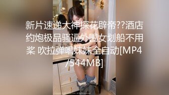 新片速递大神探花辟帝??酒店约炮极品骚逼外围女划船不用桨 吹拉弹唱妹妹全自动[MP4/544MB]